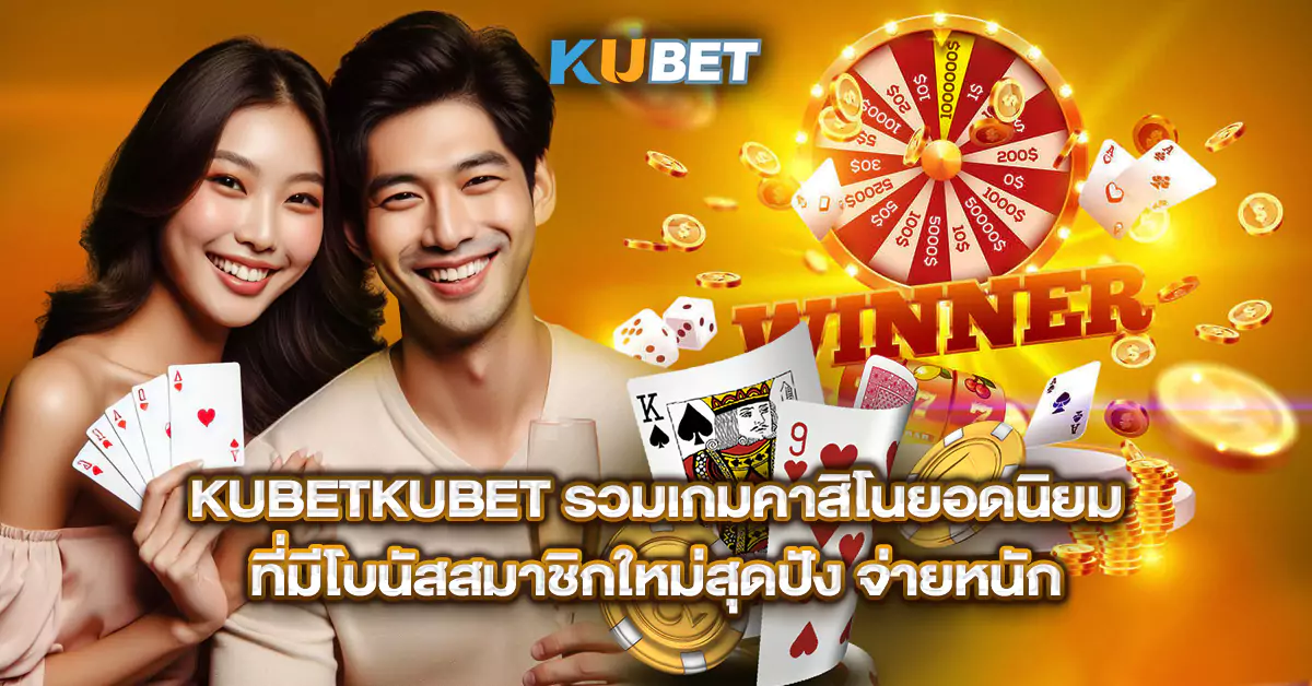 KUBET-รวมเกมคาสิโนยอดนิยม-ที่มีโบนัสสมาชิกใหม่สุดปัง-จ่ายหนัก